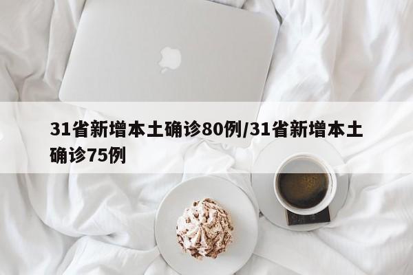 31省新增本土确诊80例/31省新增本土确诊75例