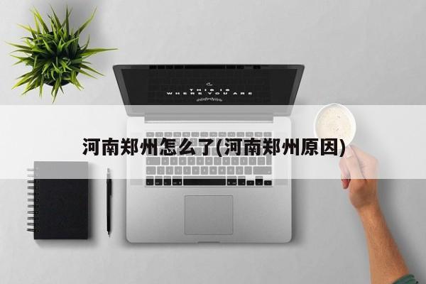 河南郑州怎么了(河南郑州原因)