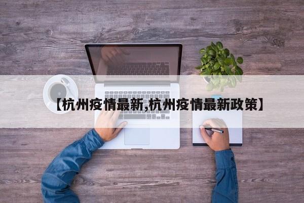 【杭州疫情最新,杭州疫情最新政策】