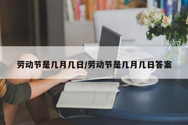 劳动节是几月几日/劳动节是几月几日答案