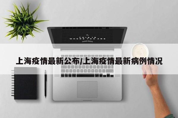 上海疫情最新公布/上海疫情最新病例情况