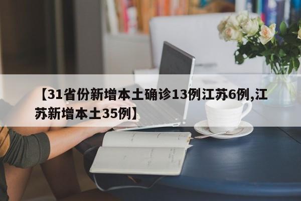 【31省份新增本土确诊13例江苏6例,江苏新增本土35例】
