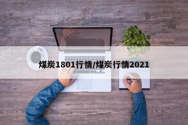 煤炭1801行情/煤炭行情2021