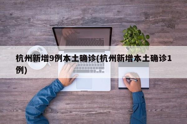 杭州新增9例本土确诊(杭州新增本土确诊1例)