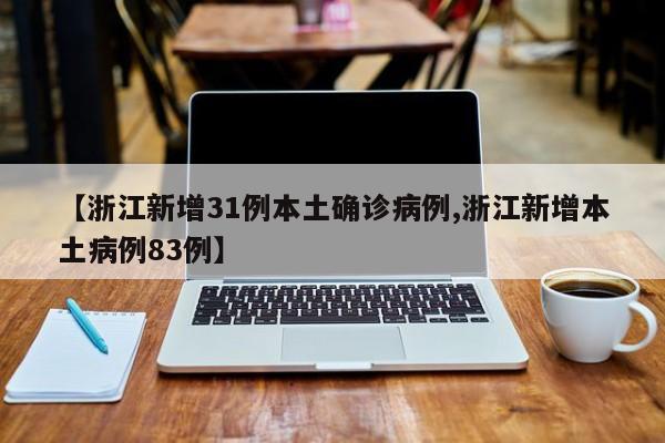 【浙江新增31例本土确诊病例,浙江新增本土病例83例】