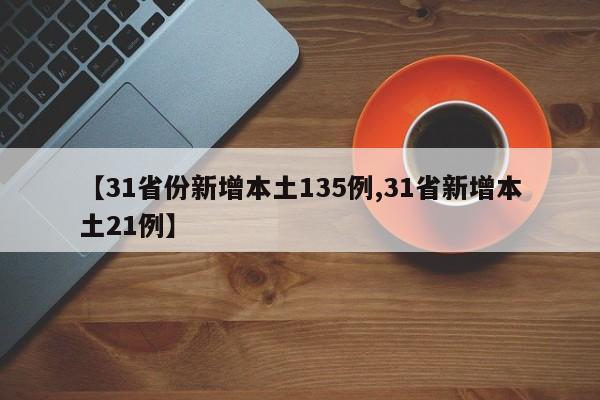 【31省份新增本土135例,31省新增本土21例】