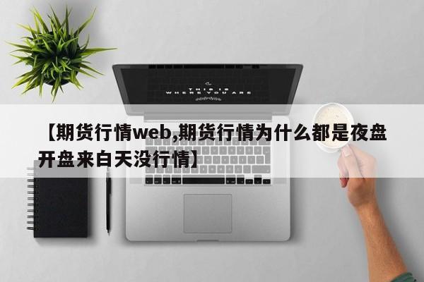 【期货行情web,期货行情为什么都是夜盘开盘来白天没行情】