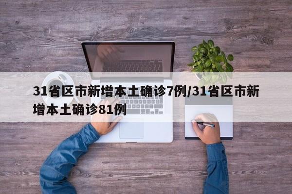 31省区市新增本土确诊7例/31省区市新增本土确诊81例