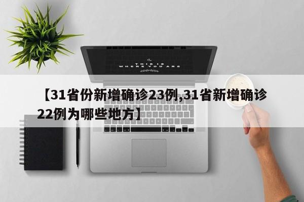 【31省份新增确诊23例,31省新增确诊22例为哪些地方】