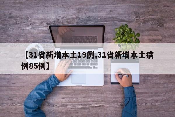 【31省新增本土19例,31省新增本土病例85例】