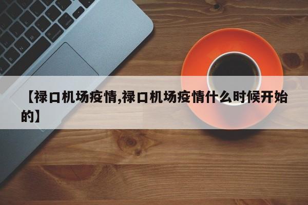 【禄口机场疫情,禄口机场疫情什么时候开始的】