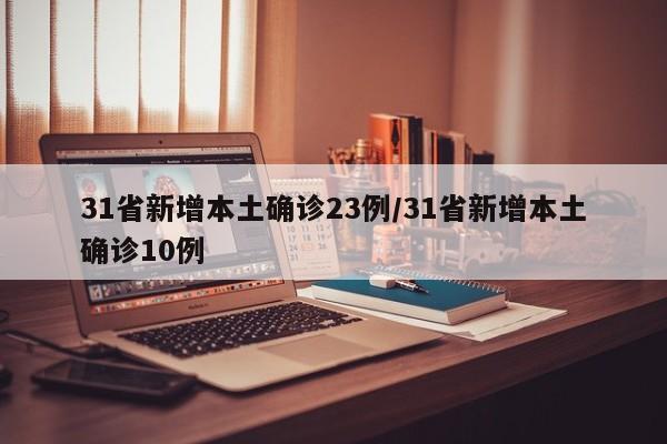 31省新增本土确诊23例/31省新增本土确诊10例