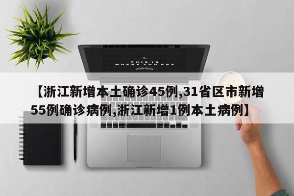 【浙江新增本土确诊45例,31省区市新增55例确诊病例,浙江新增1例本土病例】