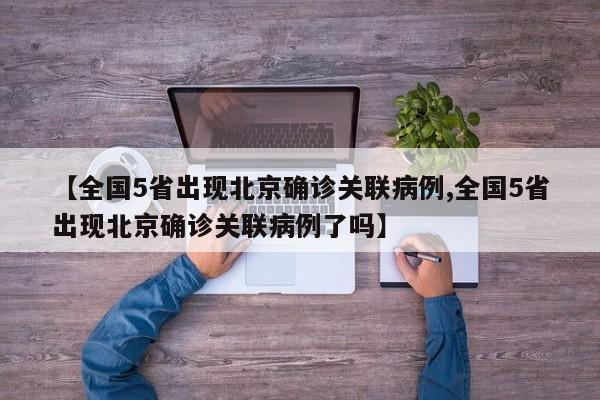 【全国5省出现北京确诊关联病例,全国5省出现北京确诊关联病例了吗】