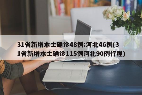 31省新增本土确诊48例:河北46例(31省新增本土确诊115例河北90例行程)
