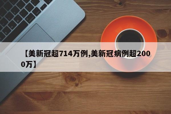 【美新冠超714万例,美新冠病例超2000万】
