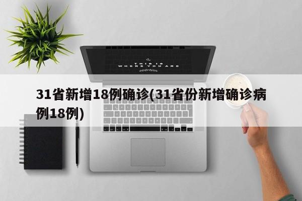 31省新增18例确诊(31省份新增确诊病例18例)