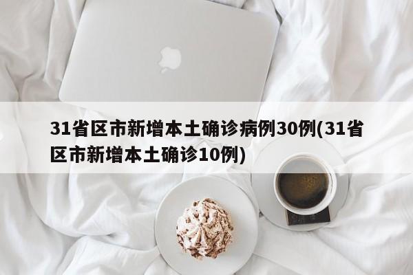 31省区市新增本土确诊病例30例(31省区市新增本土确诊10例)