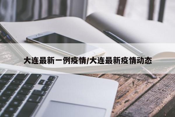 大连最新一例疫情/大连最新疫情动态