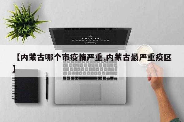 【内蒙古哪个市疫情严重,内蒙古最严重疫区】