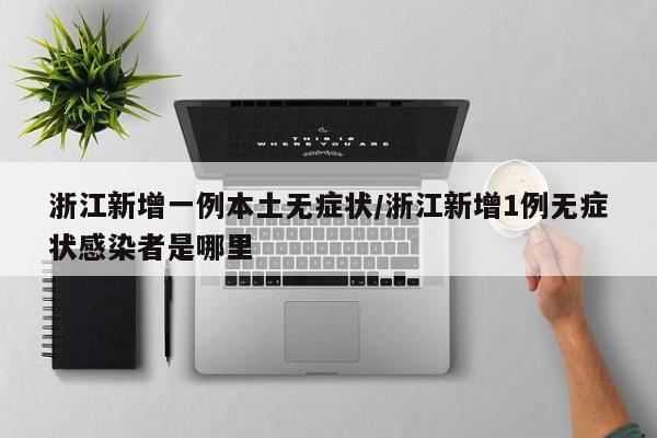 浙江新增一例本土无症状/浙江新增1例无症状感染者是哪里