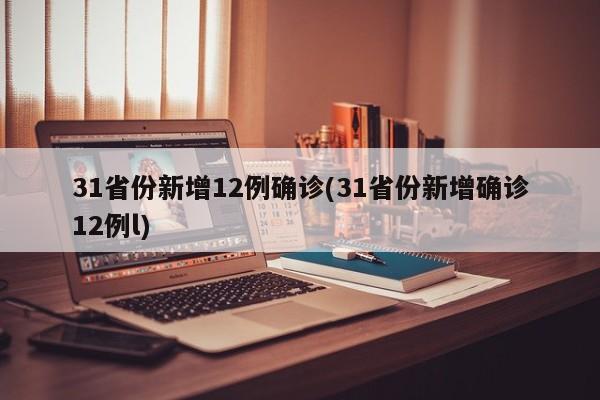 31省份新增12例确诊(31省份新增确诊12例l)