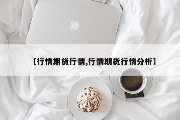 【行情期货行情,行情期货行情分析】