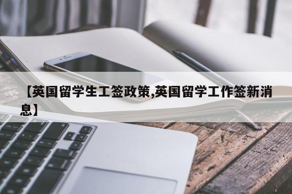 【英国留学生工签政策,英国留学工作签新消息】