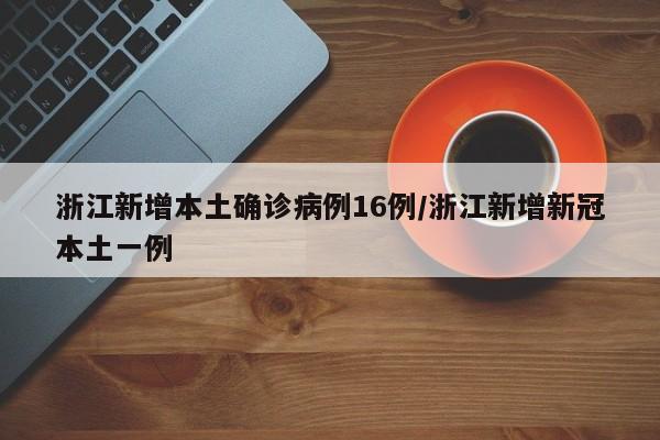 浙江新增本土确诊病例16例/浙江新增新冠本土一例