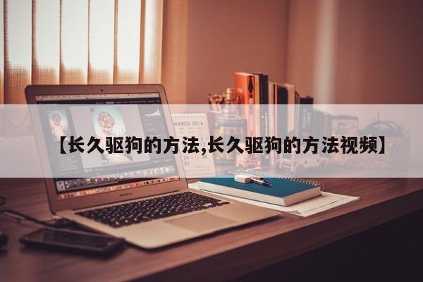 【长久驱狗的方法,长久驱狗的方法视频】