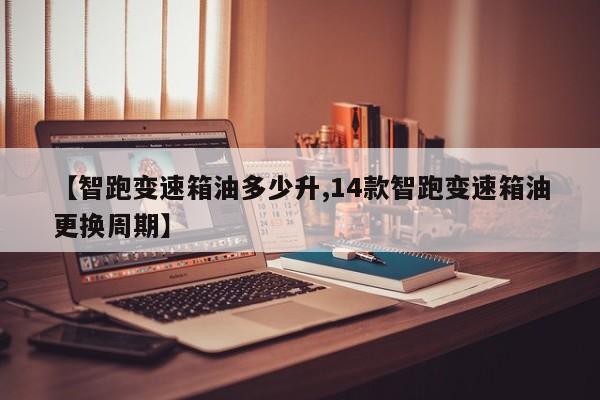 【智跑变速箱油多少升,14款智跑变速箱油更换周期】