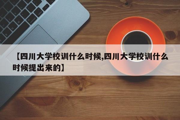 【四川大学校训什么时候,四川大学校训什么时候提出来的】