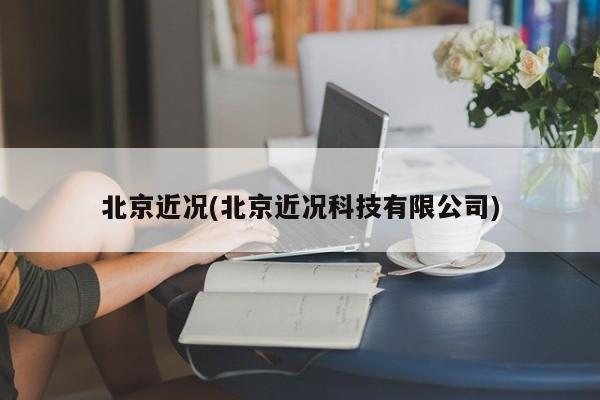 北京近况(北京近况科技有限公司)