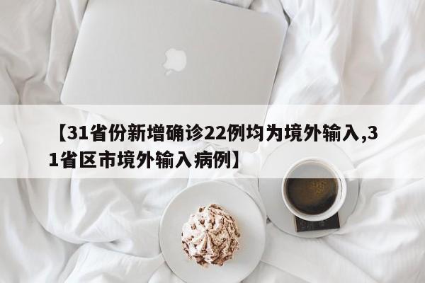 【31省份新增确诊22例均为境外输入,31省区市境外输入病例】