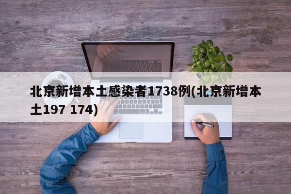 北京新增本土感染者1738例(北京新增本土197 174)