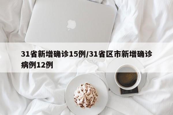 31省新增确诊15例/31省区市新增确诊病例12例