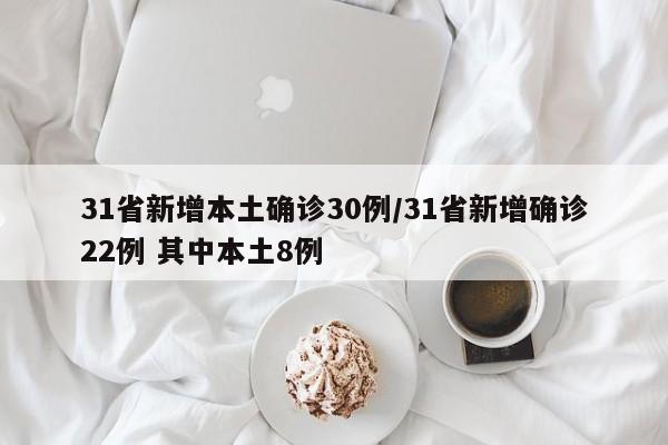 31省新增本土确诊30例/31省新增确诊22例 其中本土8例