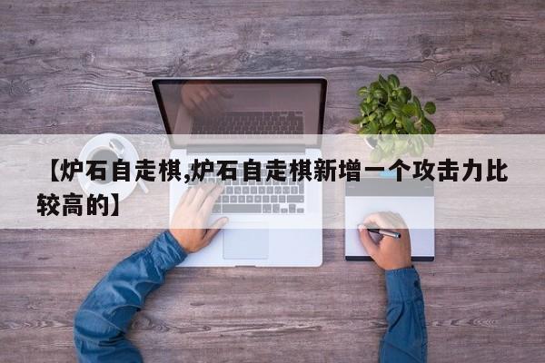 【炉石自走棋,炉石自走棋新增一个攻击力比较高的】