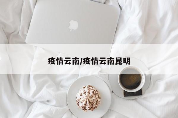 疫情云南/疫情云南昆明