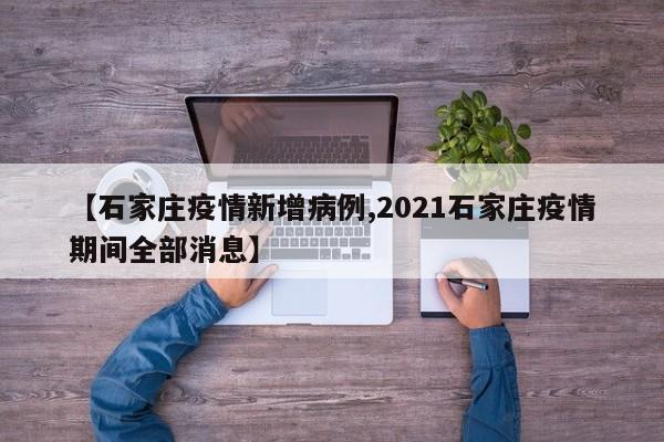 【石家庄疫情新增病例,2021石家庄疫情期间全部消息】