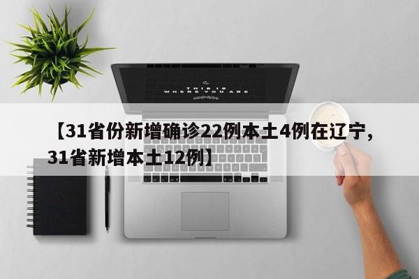 【31省份新增确诊22例本土4例在辽宁,31省新增本土12例】