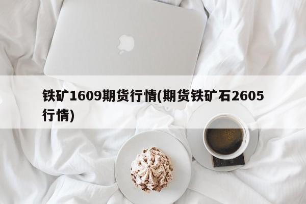 铁矿1609期货行情(期货铁矿石2605行情)