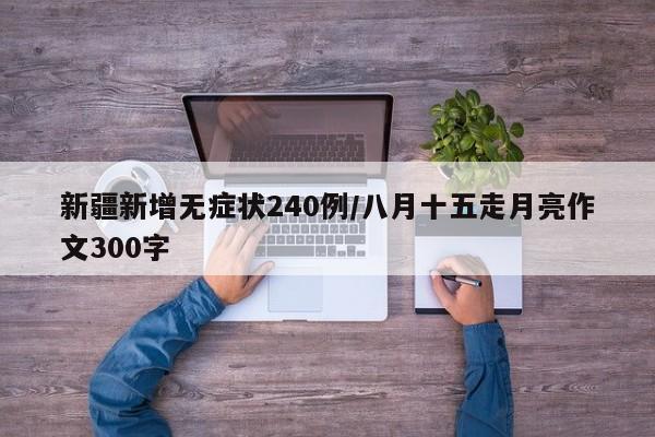 新疆新增无症状240例/八月十五走月亮作文300字
