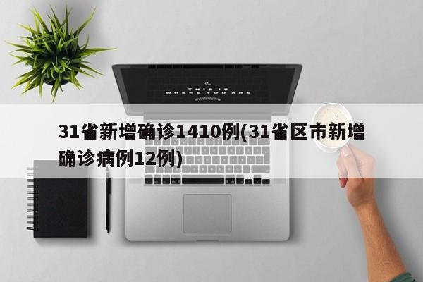 31省新增确诊1410例(31省区市新增确诊病例12例)