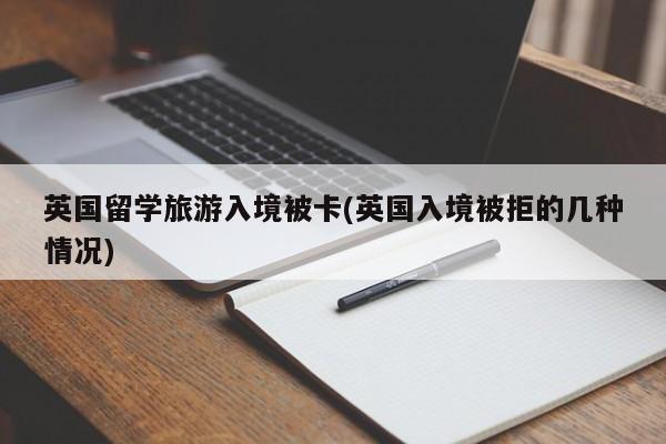 英国留学旅游入境被卡(英国入境被拒的几种情况)