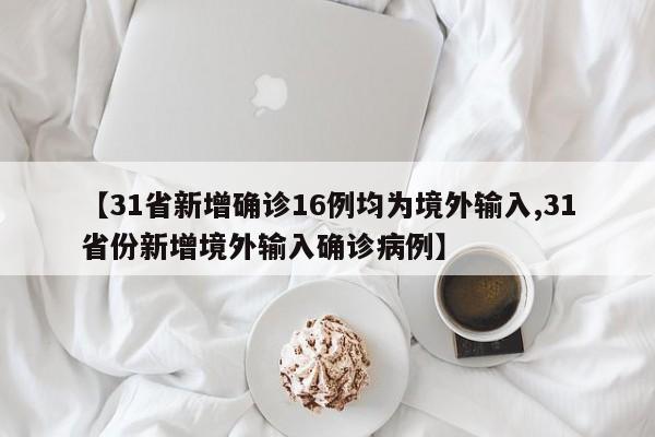 【31省新增确诊16例均为境外输入,31省份新增境外输入确诊病例】