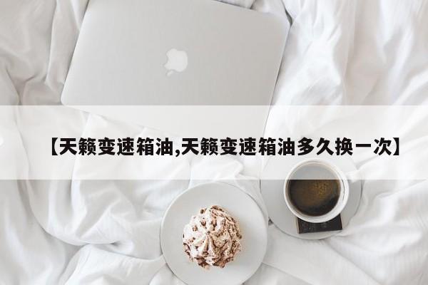 【天籁变速箱油,天籁变速箱油多久换一次】