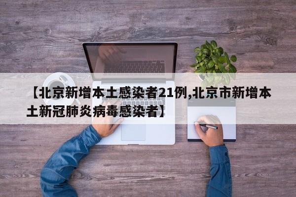 【北京新增本土感染者21例,北京市新增本土新冠肺炎病毒感染者】
