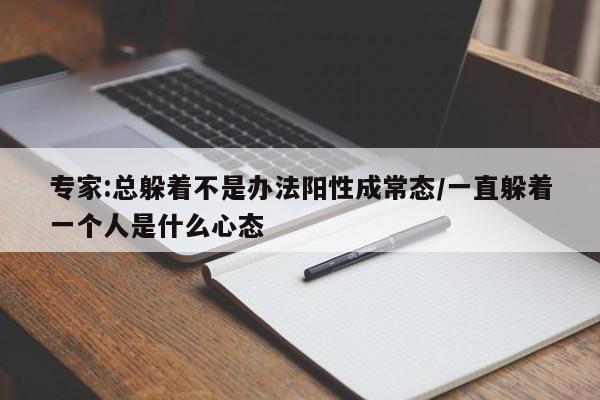 专家:总躲着不是办法阳性成常态/一直躲着一个人是什么心态