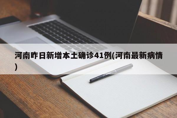 河南昨日新增本土确诊41例(河南最新病情)